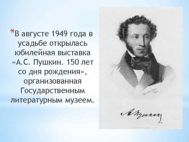 *В августе 1949 года в усадьбе открылась юбилейная выставка «А. С. Пушкин. 150 лет