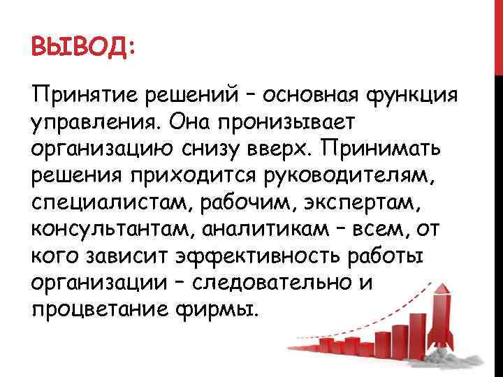 ВЫВОД: Принятие решений – основная функция управления. Она пронизывает организацию снизу вверх. Принимать решения