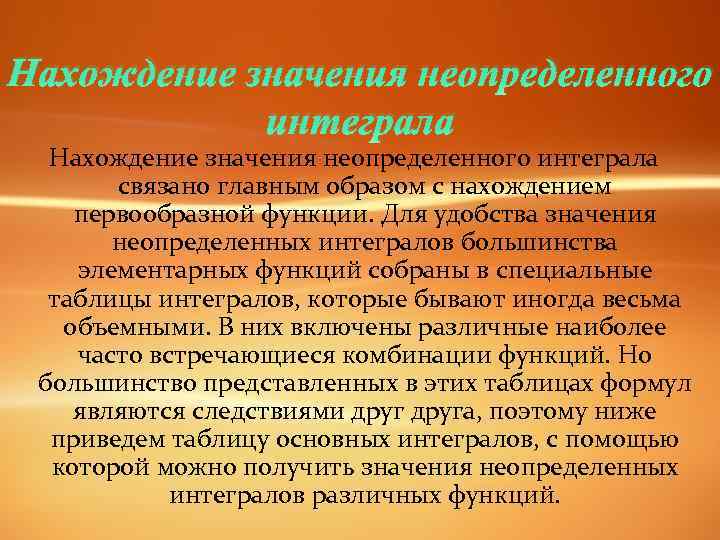 Нахождение значения неопределенного интеграла связано главным образом с нахождением первообразной функции. Для удобства значения