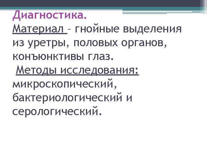 Диагностика. Материал – гнойные выделения из уретры, половых органов, конъюнктивы глаз. Методы исследования: микроскопический,