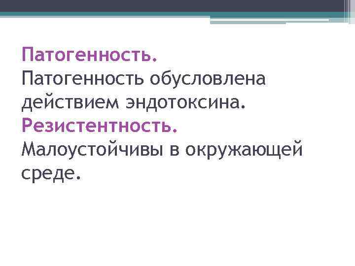 Патогенность обусловлена действием эндотоксина. Резистентность. Малоустойчивы в окружающей среде. 