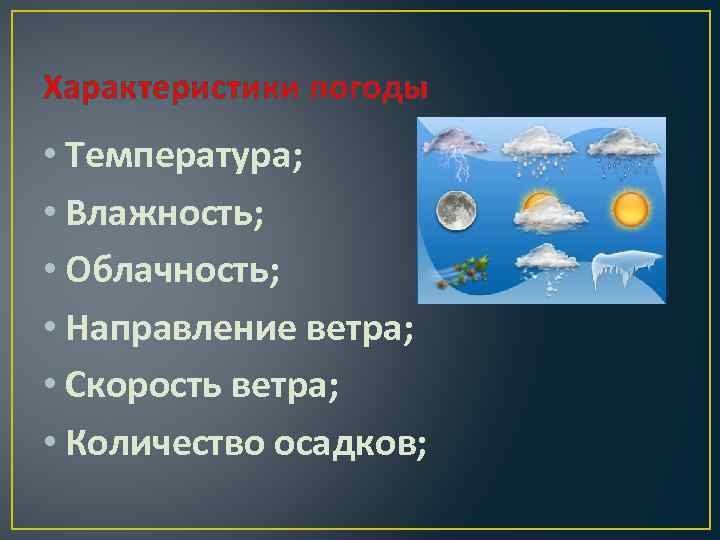 Характеристики погоды • Температура; • Влажность; • Облачность; • Направление ветра; • Скорость ветра;