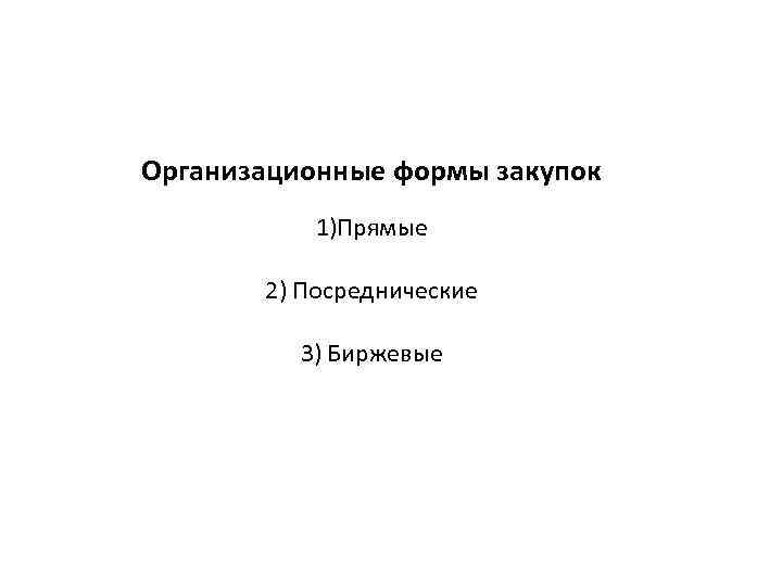 Организационные формы закупок 1)Прямые 2) Посреднические 3) Биржевые 