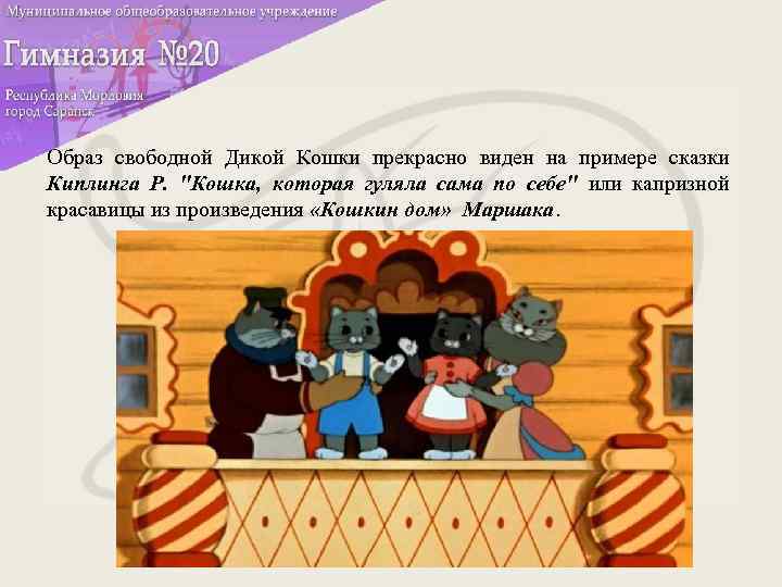 Образ свободной Дикой Кошки прекрасно виден на примере сказки Киплинга Р. "Кошка, которая гуляла