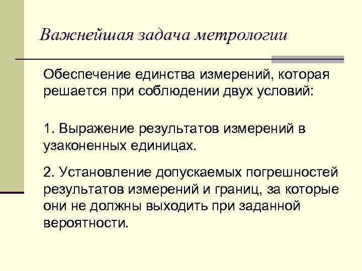 Важнейшая задача метрологии Обеспечение единства измерений, которая решается при соблюдении двух условий: 1. Выражение