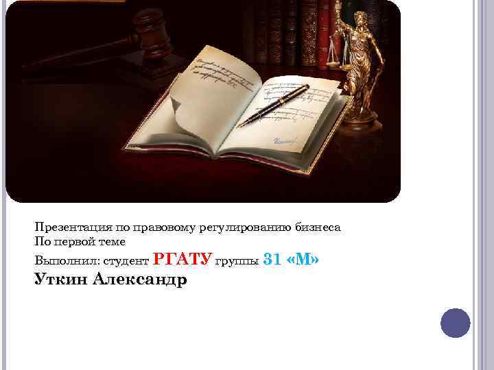 Презентация по правовому регулированию бизнеса По первой теме Выполнил: студент РГАТУ группы 31 Уткин