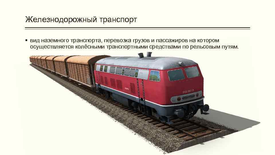Железнодорожный транспорт § вид наземного транспорта, перевозка грузов и пассажиров на котором осуществляется колёсными