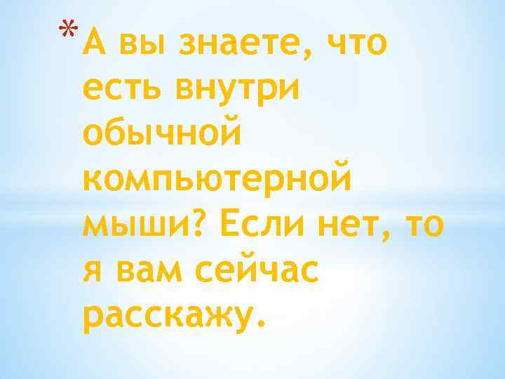 * А вы знаете, что есть внутри обычной компьютерной мыши? Если нет, то я