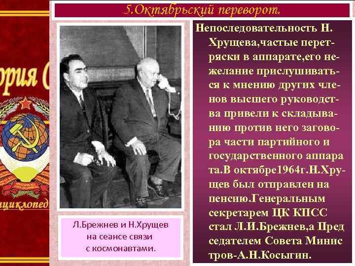 5. Октябрьский переворот. Л. Брежнев и Н. Хрущев на сеансе связи с космонавтами. Непоследовательность