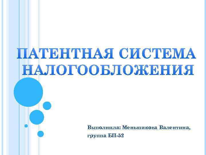 ПАТЕНТНАЯ СИСТЕМА НАЛОГООБЛОЖЕНИЯ Выполнила: Меньшикова Валентина, группа БП-52 