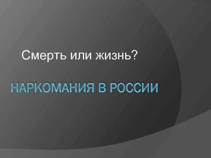 Смерть или жизнь? НАРКОМАНИЯ В РОССИИ 