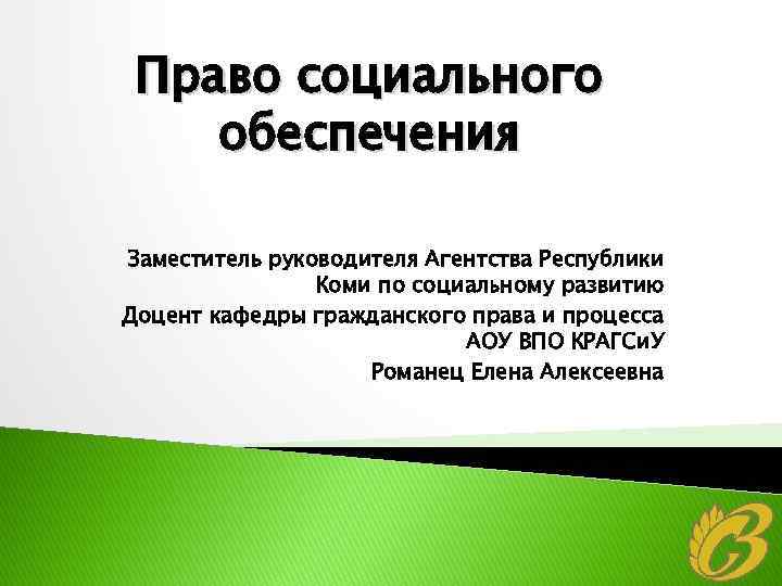 Право социального обеспечения Заместитель руководителя Агентства Республики Коми по социальному развитию Доцент кафедры гражданского