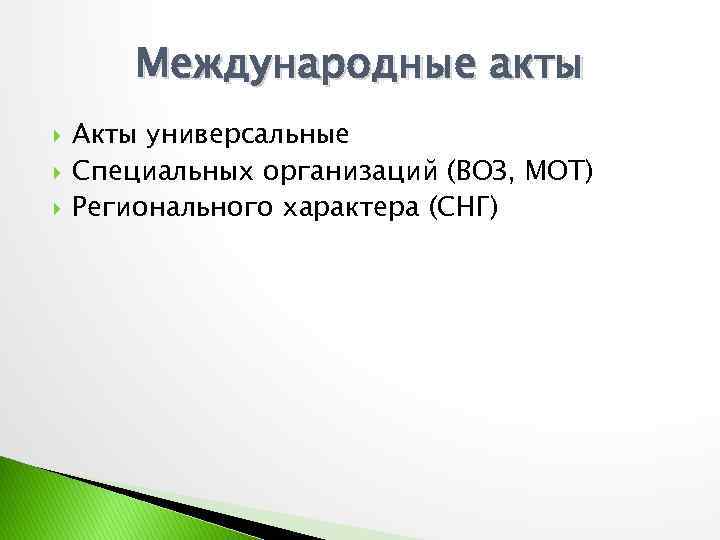 Международные акты Акты универсальные Специальных организаций (ВОЗ, МОТ) Регионального характера (СНГ) 