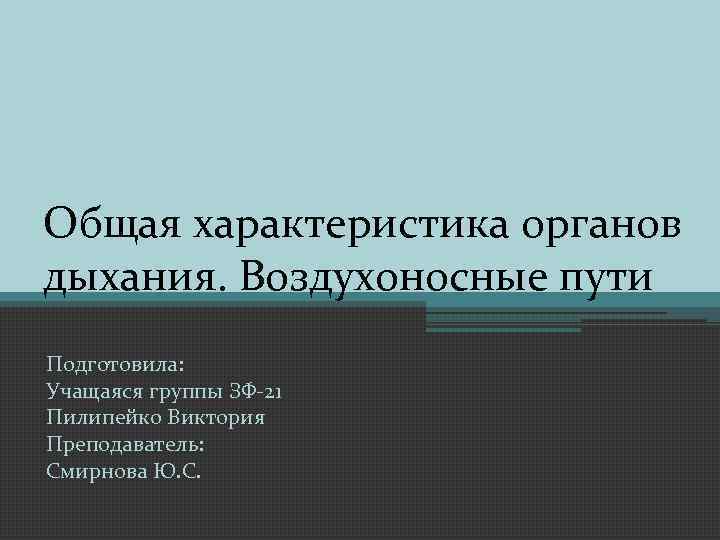 Общая характеристика органов дыхания. Воздухоносные пути Подготовила: Учащаяся группы ЗФ-21 Пилипейко Виктория Преподаватель: Смирнова