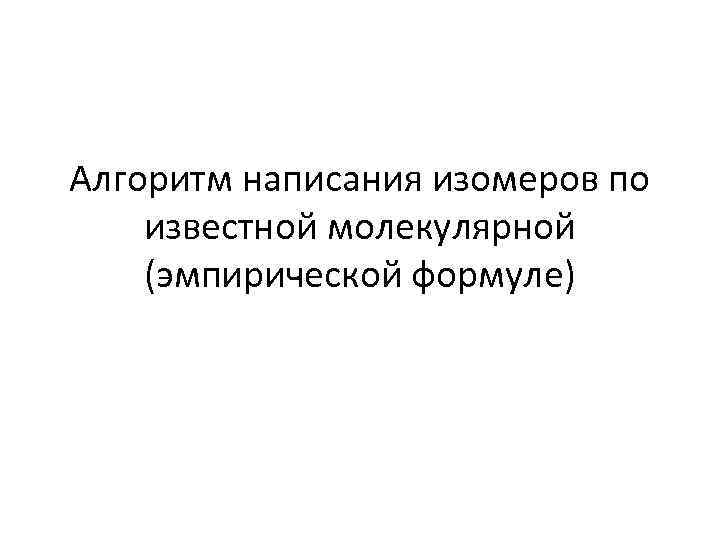 Алгоритм написания изомеров по известной молекулярной (эмпирической формуле) 