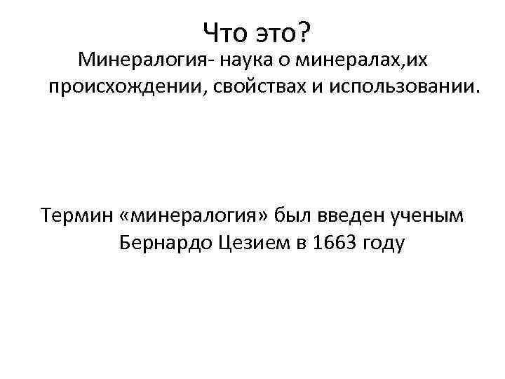 Что это? Минералогия- наука о минералах, их происхождении, свойствах и использовании. Термин «минералогия» был