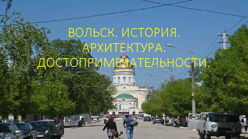 ВОЛЬСК. ИСТОРИЯ. АРХИТЕКТУРА. ДОСТОПРИМЕЧАТЕЛЬНОСТИ. 