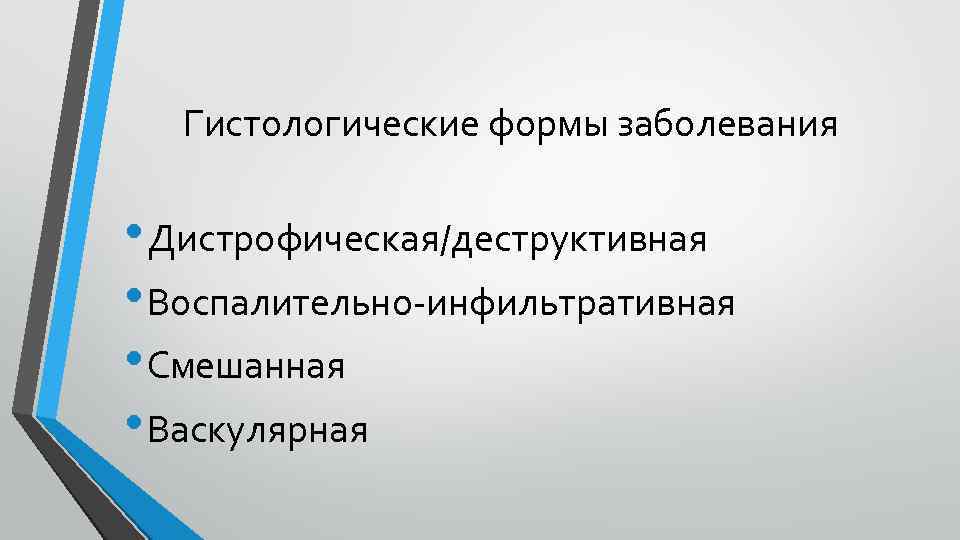 Гистологические формы заболевания • Дистрофическая/деструктивная • Воспалительно-инфильтративная • Смешанная • Васкулярная 