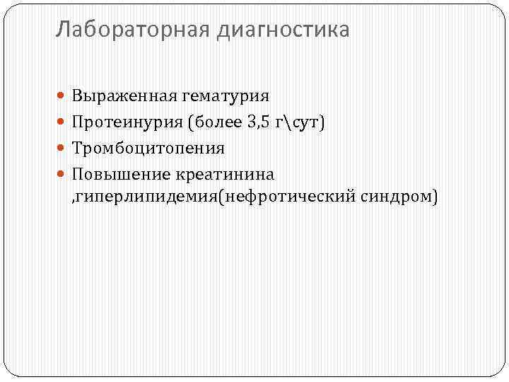 Лабораторная диагностика Выраженная гематурия Протеинурия (более 3, 5 гсут) Тромбоцитопения Повышение креатинина , гиперлипидемия(нефротический