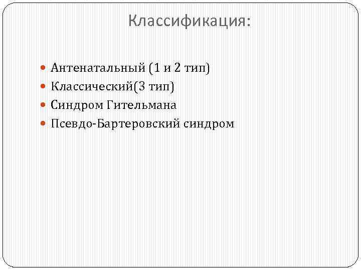 Классификация: Антенатальный (1 и 2 тип) Классический(3 тип) Синдром Гительмана Псевдо-Бартеровский синдром 