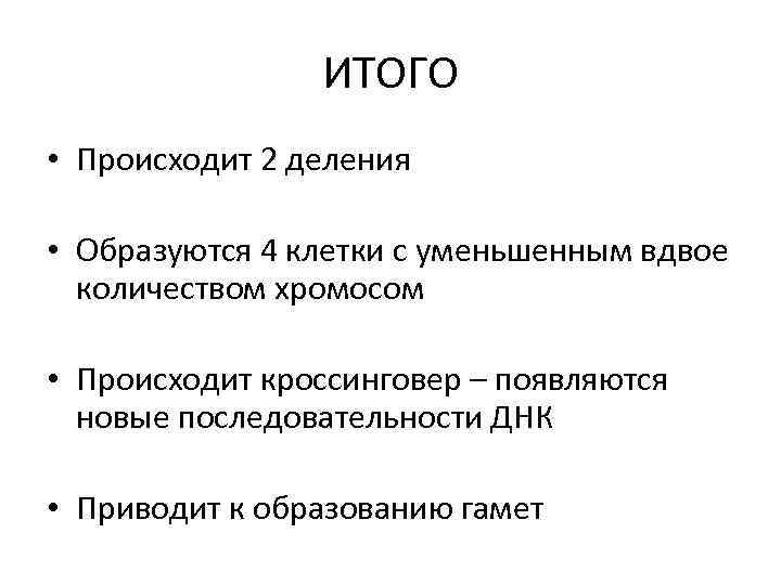 ИТОГО • Происходит 2 деления • Образуются 4 клетки с уменьшенным вдвое количеством хромосом