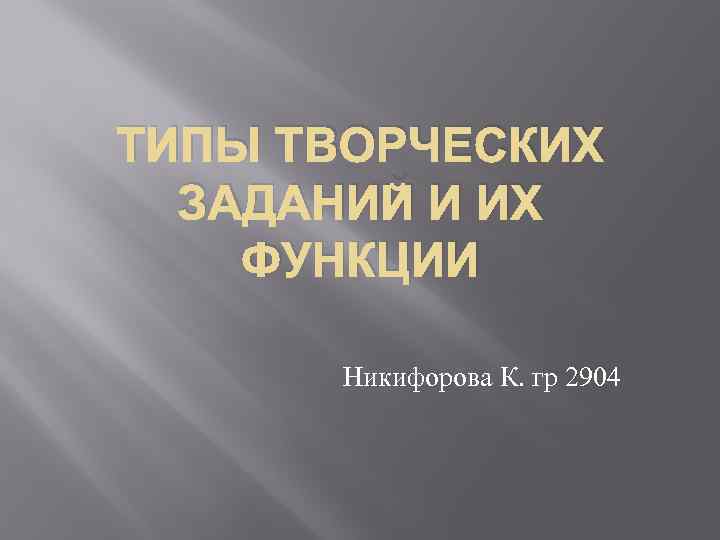 ТИПЫ ТВОРЧЕСКИХ ЗАДАНИЙ И ИХ ФУНКЦИИ Никифорова К. гр 2904 