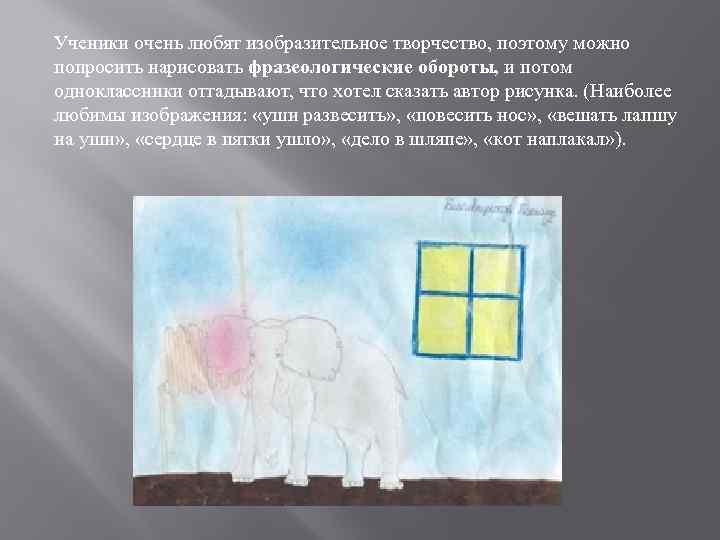 Ученики очень любят изобразительное творчество, поэтому можно попросить нарисовать фразеологические обороты, и потом одноклассники