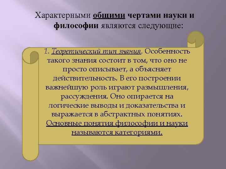 Характерными общими чертами науки и философии являются следующие: 1. Теоретический тип знания. Особенность такого