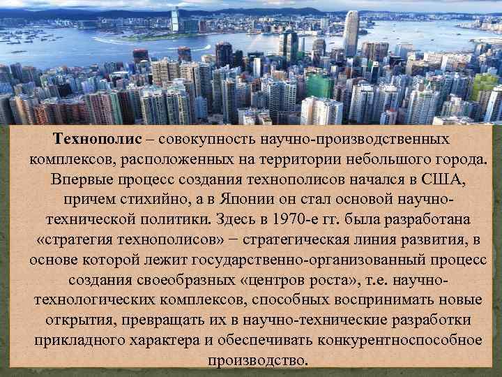 Технополис – совокупность научно-производственных комплексов, расположенных на территории небольшого города. Впервые процесс создания технополисов