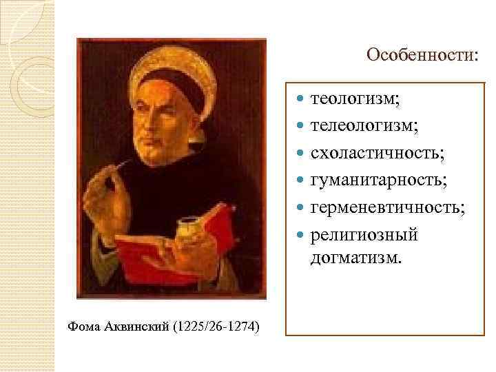 Особенности: Фома Аквинский (1225/26 -1274) теологизм; телеологизм; схоластичность; гуманитарность; герменевтичность; религиозный догматизм. 