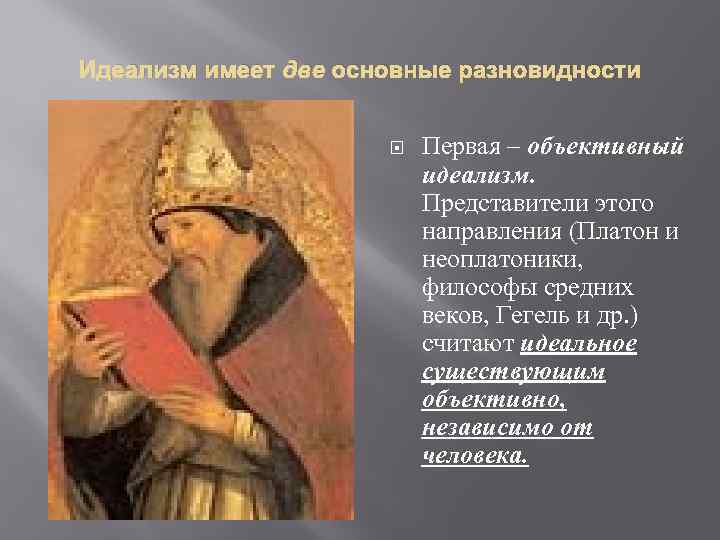 Идеализм имеет две основные разновидности Первая – объективный идеализм. Представители этого направления (Платон и