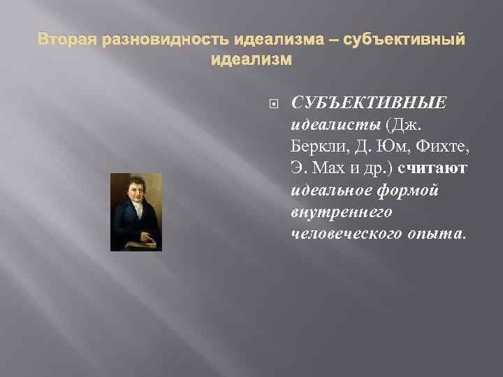 Вторая разновидность идеализма – субъективный идеализм СУБЪЕКТИВНЫЕ идеалисты (Дж. Беркли, Д. Юм, Фихте, Э.