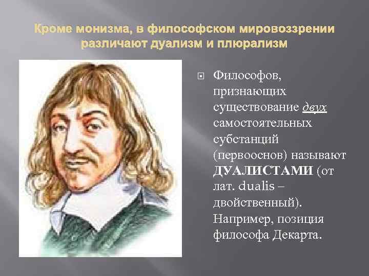Кроме монизма, в философском мировоззрении различают дуализм и плюрализм Философов, признающих существование двух самостоятельных