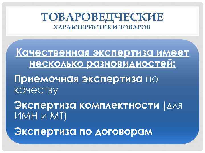 ТОВАРОВЕДЧЕСКИЕ ХАРАКТЕРИСТИКИ ТОВАРОВ Качественная экспертиза имеет несколько разновидностей: Приемочная экспертиза по качеству Экспертиза комплектности