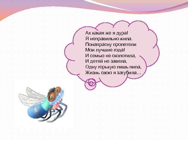 Ах какая же я дура! Я неправильно жила. Понапрасну пролетели Мои лучшие года! И
