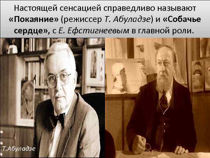 Настоящей сенсацией справедливо называют «Покаяние» (режиссер Т. Абуладзе) и «Собачье сердце» , с Е.