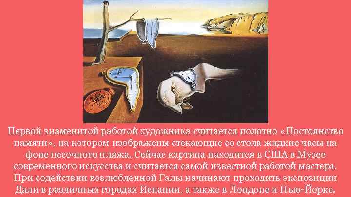 Первой знаменитой работой художника считается полотно «Постоянство памяти» , на котором изображены стекающие со
