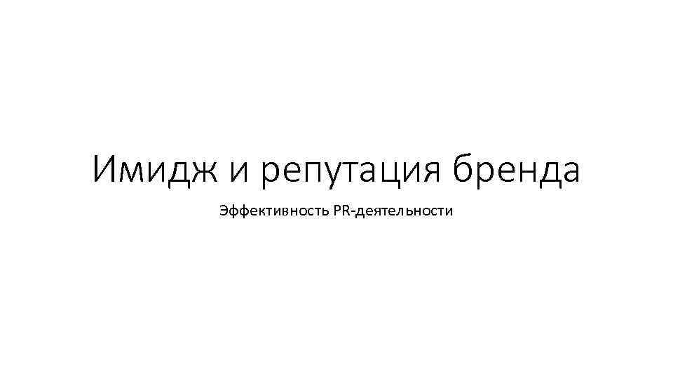 Имидж и репутация бренда Эффективность PR-деятельности 