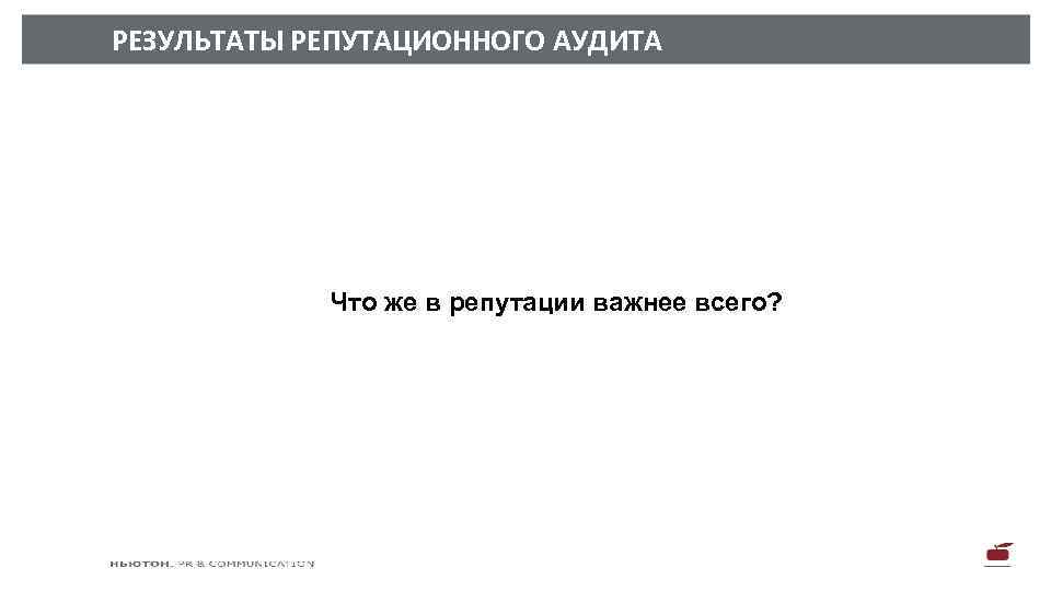 РЕЗУЛЬТАТЫ РЕПУТАЦИОННОГО АУДИТА Что же в репутации важнее всего? 