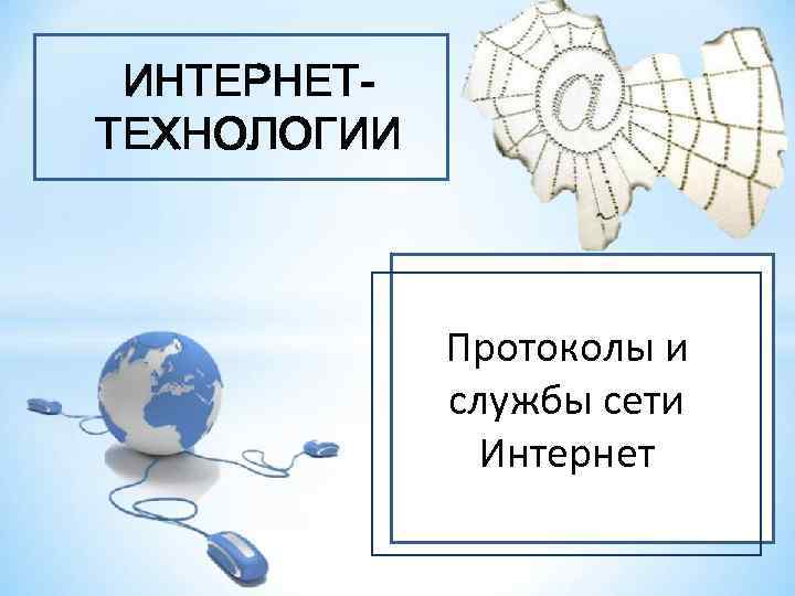 ИНТЕРНЕТТЕХНОЛОГИИ Протоколы и службы сети Интернет 