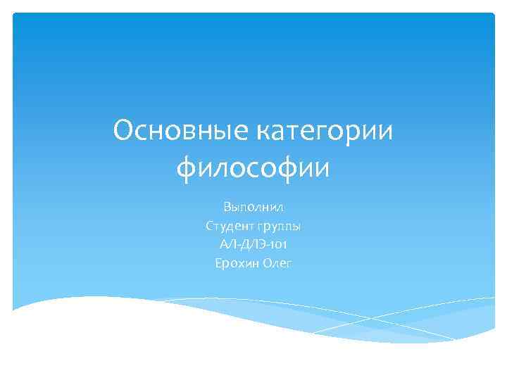 Основные категории философии Выполнил Студент группы АЛ-ДЛЭ-101 Ерохин Олег 