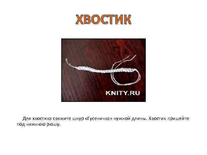 ХВОСТИК Для хвостика свяжите шнур «Гусеничка» нужной длины. Хвостик пришейте под нижнюю рюшу. 