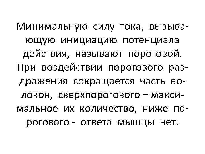 Минимальную силу тока, вызывающую инициацию потенциала действия, называют пороговой. При воздействии порогового раздражения сокращается