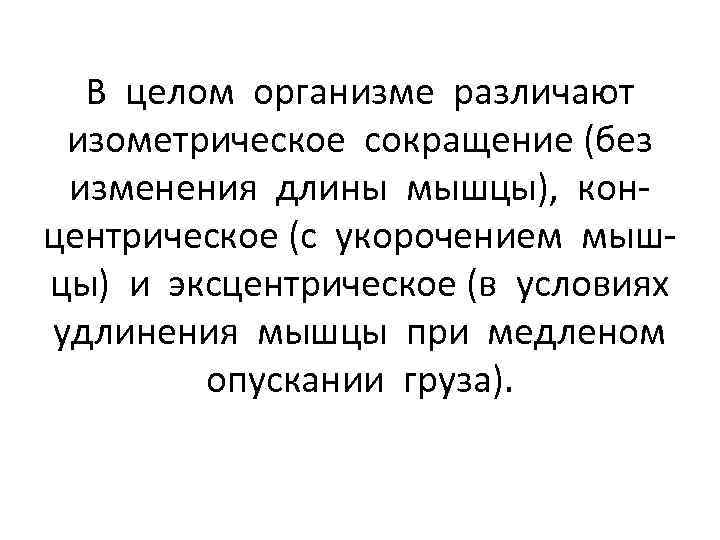 В целом организме различают изометрическое сокращение (без изменения длины мышцы), концентрическое (с укорочением мышцы)