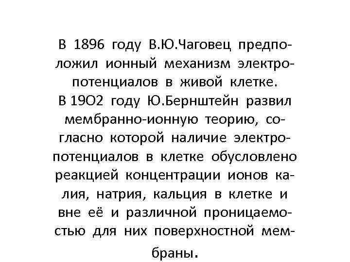 В 1896 году В. Ю. Чаговец предположил ионный механизм электропотенциалов в живой клетке. В