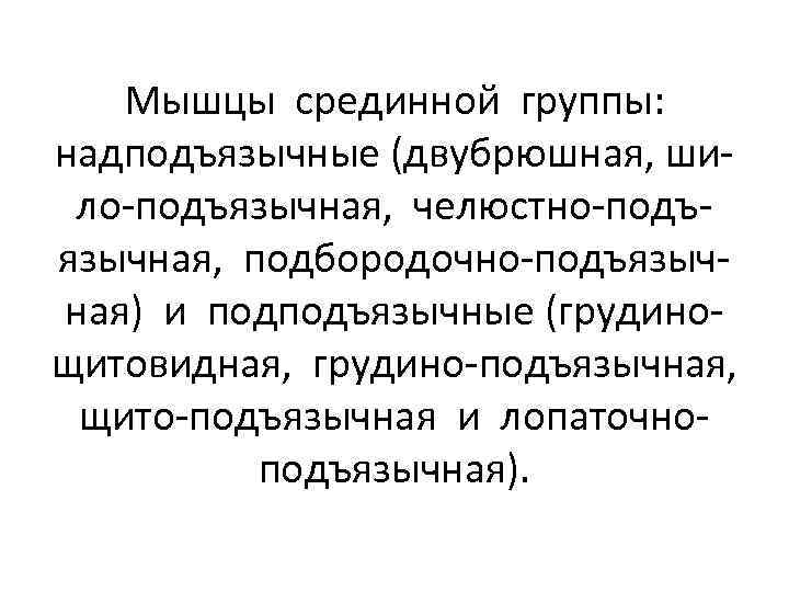 Мышцы срединной группы: надподъязычные (двубрюшная, шило-подъязычная, челюстно-подъязычная, подбородочно-подъязычная) и подподъязычные (грудинощитовидная, грудино-подъязычная, щито-подъязычная и