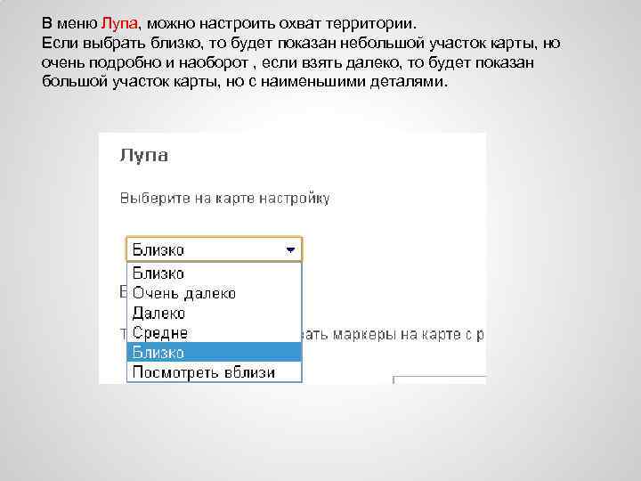 В меню Лупа, можно настроить охват территории. Если выбрать близко, то будет показан небольшой