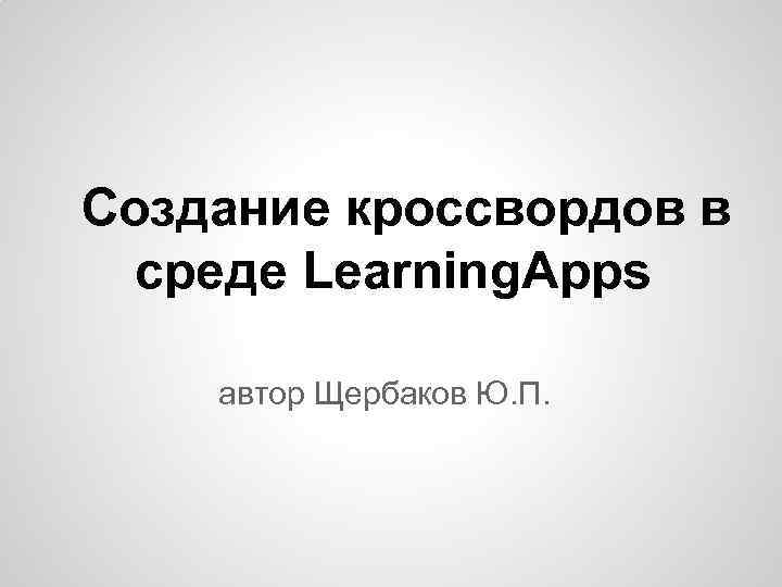 Создание кроссвордов в среде Learning. Apps автор Щербаков Ю. П. 