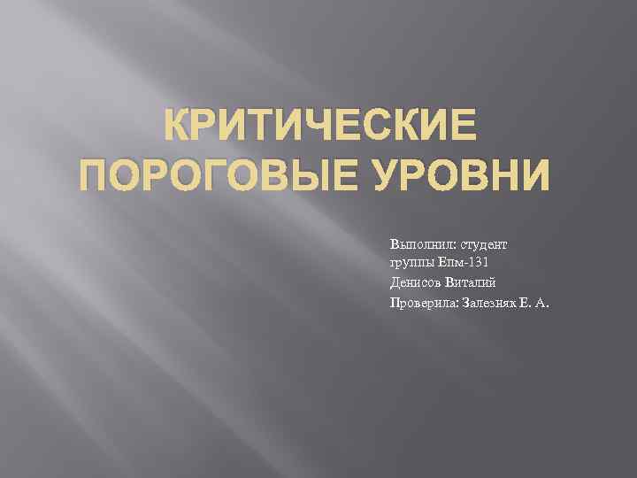 КРИТИЧЕСКИЕ ПОРОГОВЫЕ УРОВНИ Выполнил: студент группы Епм-131 Денисов Виталий Проверила: Залезняк Е. А. 