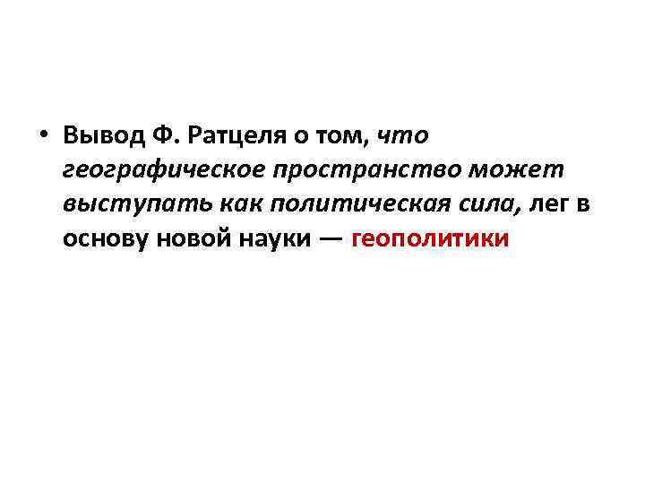  • Вывод Ф. Ратцеля о том, что географическое пространство может выступать как политическая